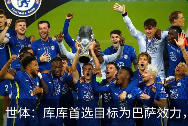 世体：库库首选目标为巴萨效力，切尔西对其估价4000万至5000万欧