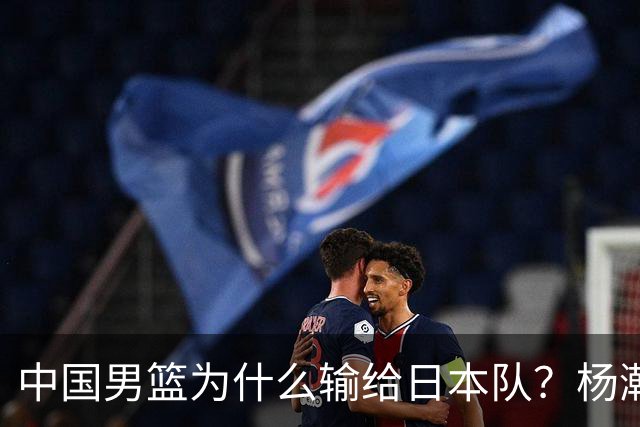 中国男篮为什么输给日本队？杨瀚森忍不住说心里话，直接戳中要害