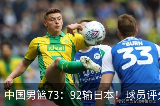 中国男篮73：92输日本！球员评分出炉：3人及格，5人不及格，1人太拉胯