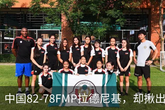 中国82-78FMP拉德尼基，却揪出最差球员，他上场15分钟中国输14分