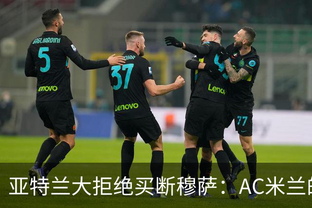 亚特兰大拒绝买断穆萨：AC米兰的未来阵容再添悬念
