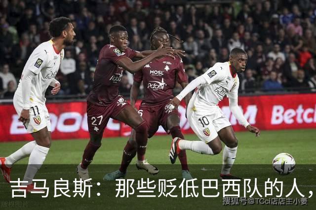 吉马良斯：那些贬低巴西队的人，是为了博取关注