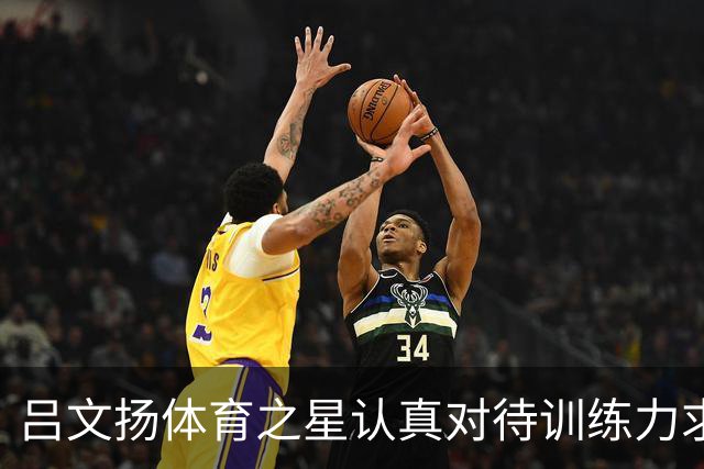 吕文扬体育之星认真对待训练力求稳步提升