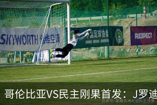 哥伦比亚VS民主刚果首发：J罗迪亚斯先发 巴坎布出战
