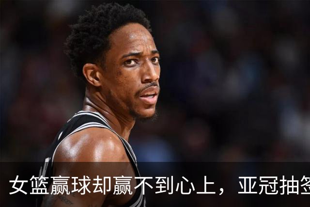 女篮赢球却赢不到心上，亚冠抽签在即，国乒瑞典遇阻8月12日晚上，佛山