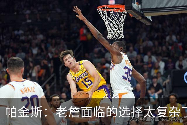 帕金斯：老詹面临的选择太复杂了 我们凭什么催他马上决定？
