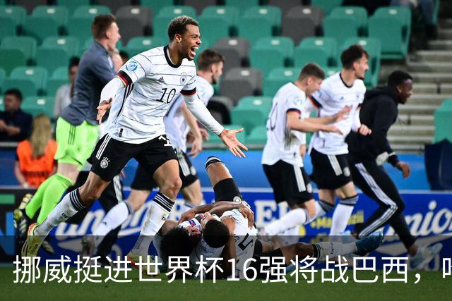 挪威挺进世界杯16强将战巴西，哈兰德发声