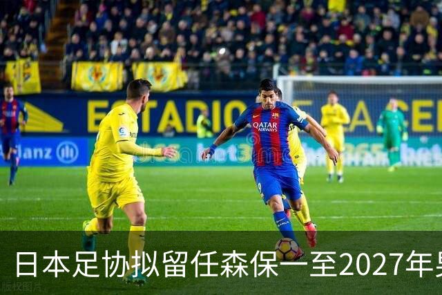 日本足协拟留任森保一至2027年男足亚洲杯