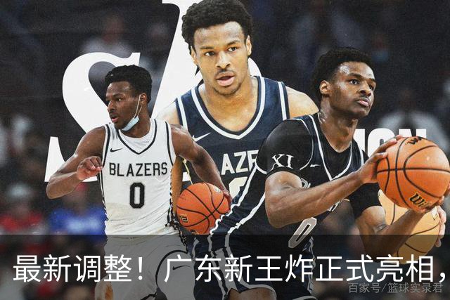 最新调整！广东新王炸正式亮相，放弃王少杰不追胡金秋，球队大换血