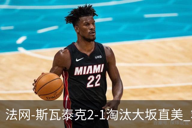 法网-斯瓦泰克2-1淘汰大坂直美 救赛点惊险过关