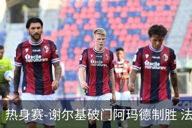 热身赛-谢尔基破门阿玛德制胜 法国1-2遭科特迪瓦逆转