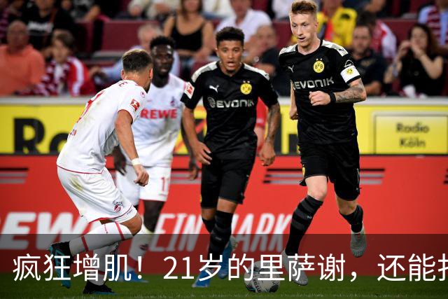 疯狂增肌！21岁的里萨谢，还能打出来吗？