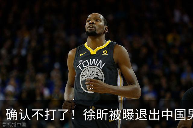 确认不打了！徐昕被曝退出中国男篮，将加盟NBA夏季联赛！
