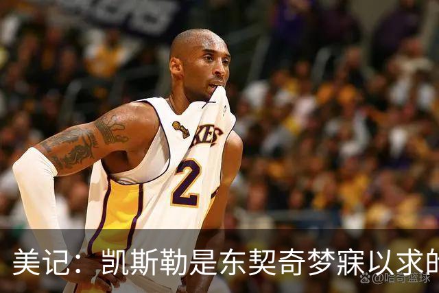 美记：凯斯勒是东契奇梦寐以求的基石中锋！他力推湖人完成交易