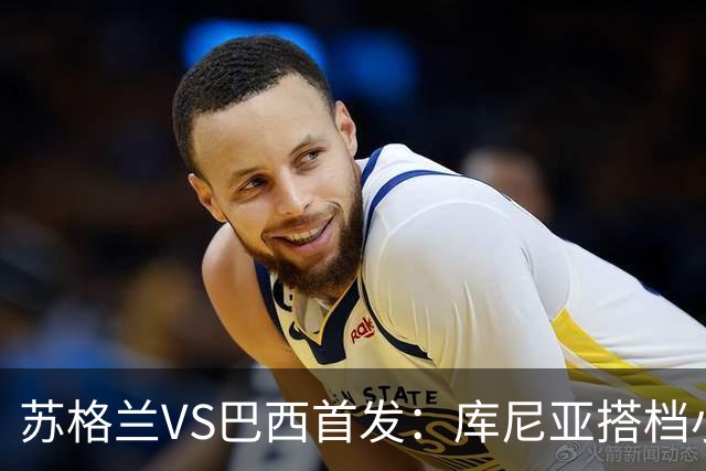 苏格兰VS巴西首发：库尼亚搭档小熊拉扬 内马尔替补