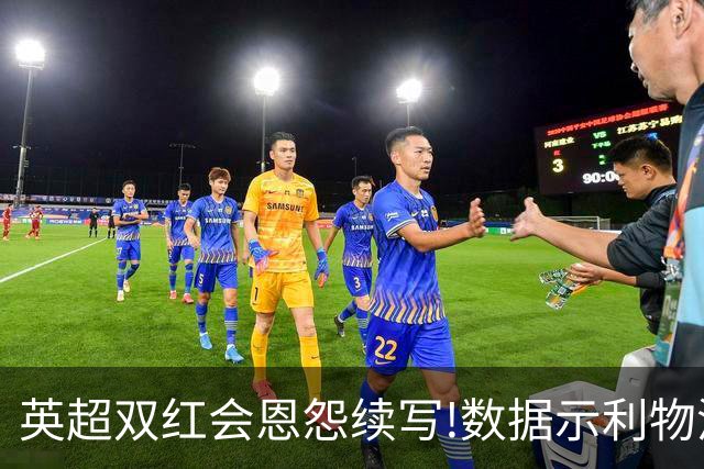 英超双红会恩怨续写!数据示利物浦攻陷梦剧场