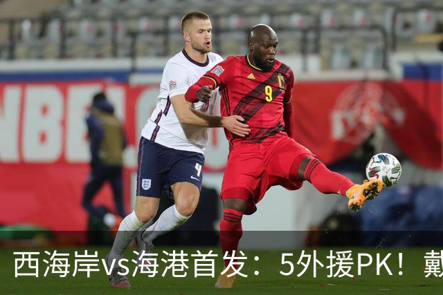 西海岸vs海港首发：5外援PK！戴维森、张修维、莱昂纳多出战