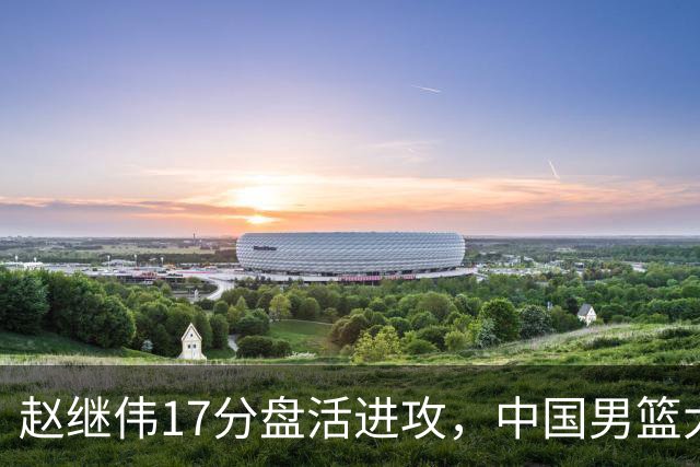 赵继伟17分盘活进攻，中国男篮大胜晋级 杨瀚森10+5 郭士强不固执了