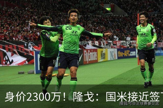 身价2300万！隆戈：国米接近签下索勒 租借+强制买断总价2200万欧