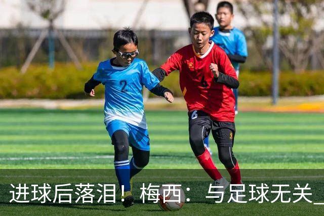 进球后落泪！梅西：与足球无关 之前经历了一段艰难时光