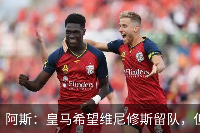 阿斯：皇马希望维尼修斯留队，但若无法达成协议将考虑其他方案