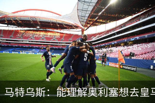 马特乌斯：能理解奥利塞想去皇马，但没听说拜仁想要卖他