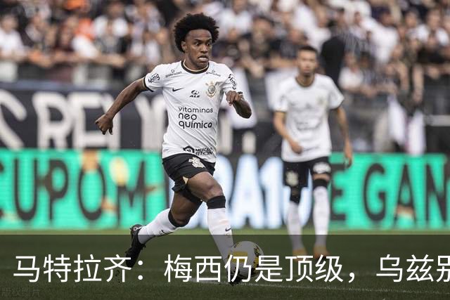 马特拉齐：梅西仍是顶级，乌兹别克国家队有12块球场 意大利才3块