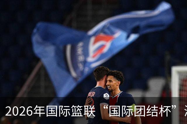 2026年国际篮联“国际团结杯”海口站比赛举行 中国男篮首秀获胜